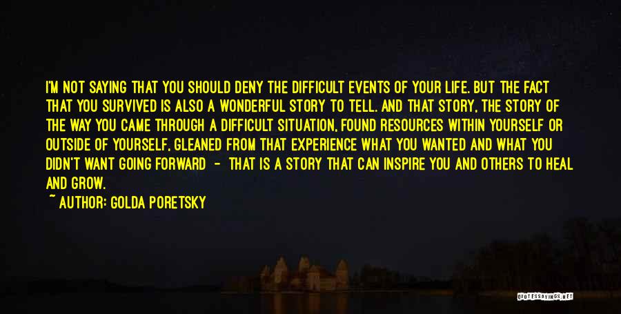 Golda Poretsky Quotes: I'm Not Saying That You Should Deny The Difficult Events Of Your Life. But The Fact That You Survived Is