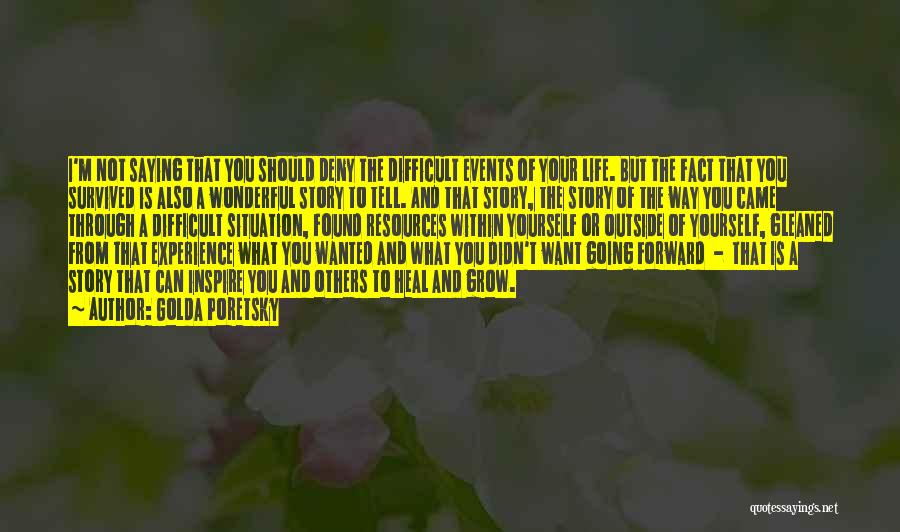 Golda Poretsky Quotes: I'm Not Saying That You Should Deny The Difficult Events Of Your Life. But The Fact That You Survived Is