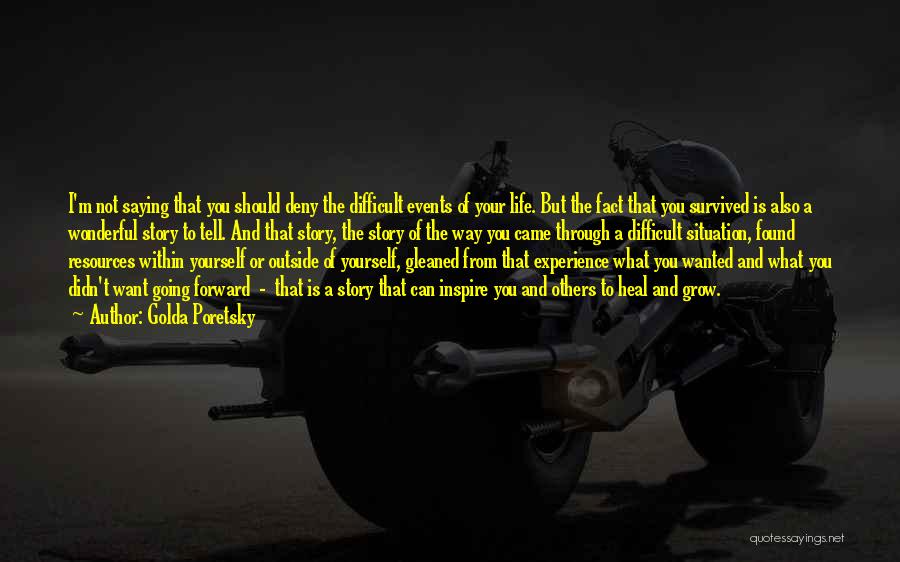 Golda Poretsky Quotes: I'm Not Saying That You Should Deny The Difficult Events Of Your Life. But The Fact That You Survived Is