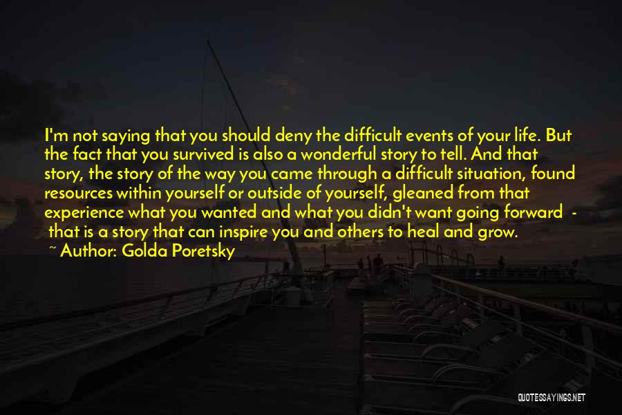 Golda Poretsky Quotes: I'm Not Saying That You Should Deny The Difficult Events Of Your Life. But The Fact That You Survived Is