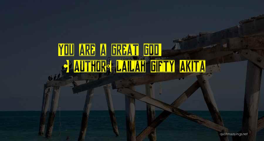 Lailah Gifty Akita Quotes: You Are A Great God!