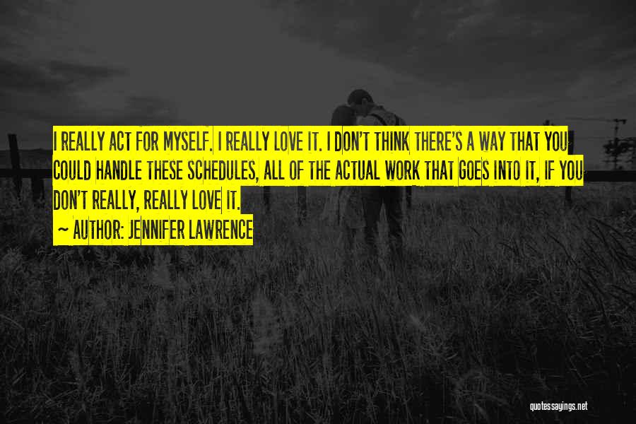 Jennifer Lawrence Quotes: I Really Act For Myself. I Really Love It. I Don't Think There's A Way That You Could Handle These