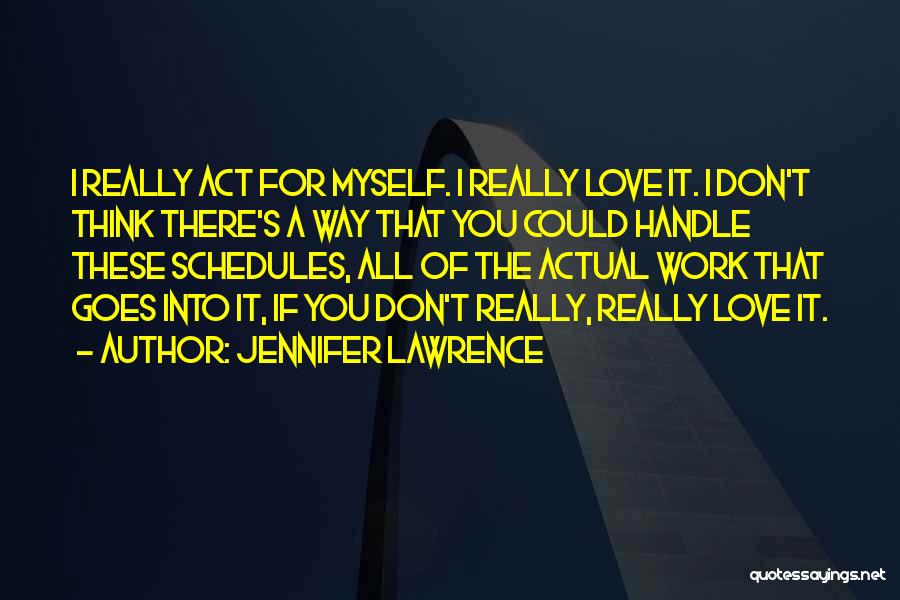 Jennifer Lawrence Quotes: I Really Act For Myself. I Really Love It. I Don't Think There's A Way That You Could Handle These