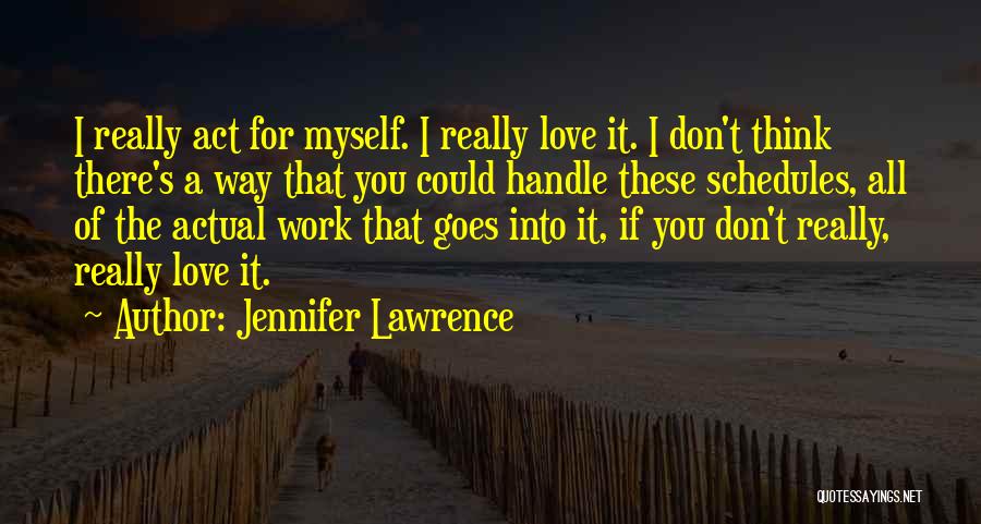 Jennifer Lawrence Quotes: I Really Act For Myself. I Really Love It. I Don't Think There's A Way That You Could Handle These