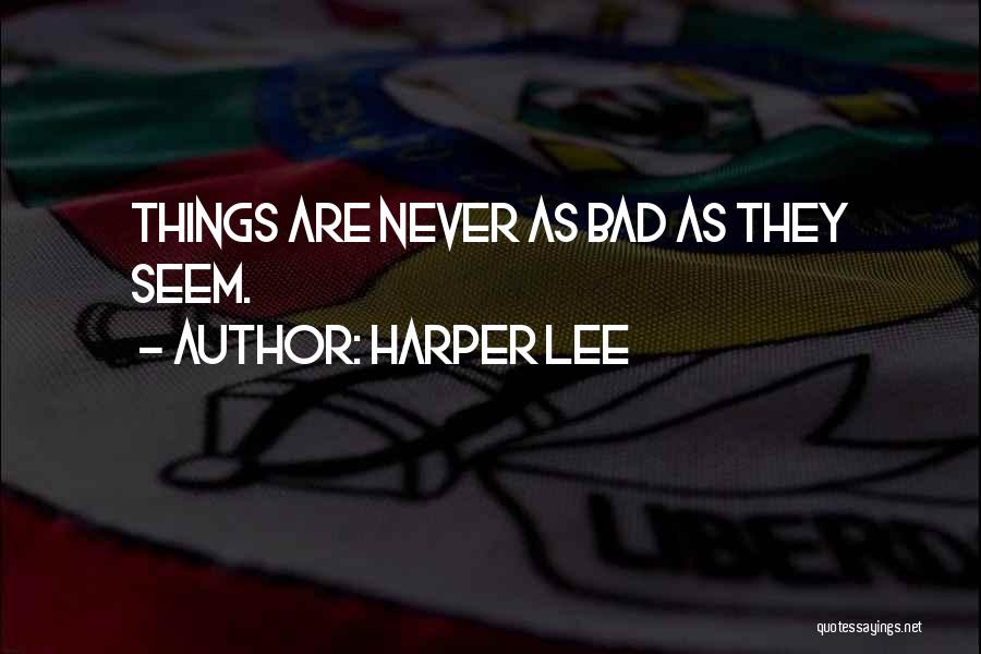 Harper Lee Quotes: Things Are Never As Bad As They Seem.