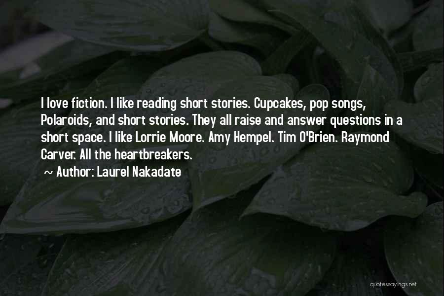 Laurel Nakadate Quotes: I Love Fiction. I Like Reading Short Stories. Cupcakes, Pop Songs, Polaroids, And Short Stories. They All Raise And Answer