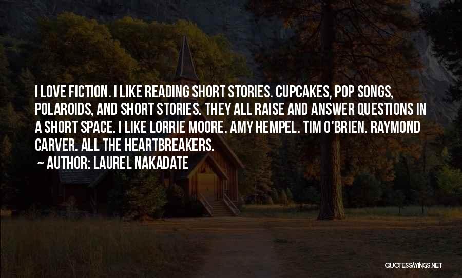 Laurel Nakadate Quotes: I Love Fiction. I Like Reading Short Stories. Cupcakes, Pop Songs, Polaroids, And Short Stories. They All Raise And Answer