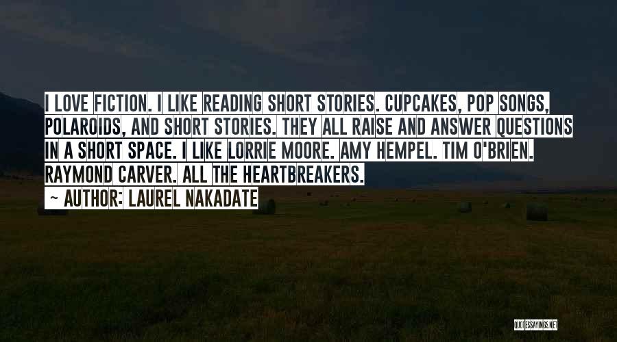 Laurel Nakadate Quotes: I Love Fiction. I Like Reading Short Stories. Cupcakes, Pop Songs, Polaroids, And Short Stories. They All Raise And Answer