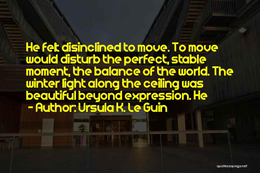 Ursula K. Le Guin Quotes: He Felt Disinclined To Move. To Move Would Disturb The Perfect, Stable Moment, The Balance Of The World. The Winter