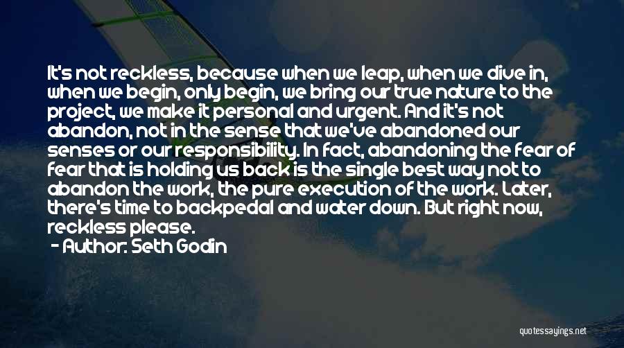 Seth Godin Quotes: It's Not Reckless, Because When We Leap, When We Dive In, When We Begin, Only Begin, We Bring Our True