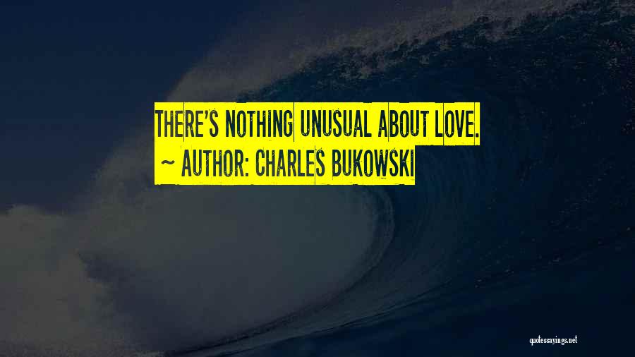 Charles Bukowski Quotes: There's Nothing Unusual About Love.