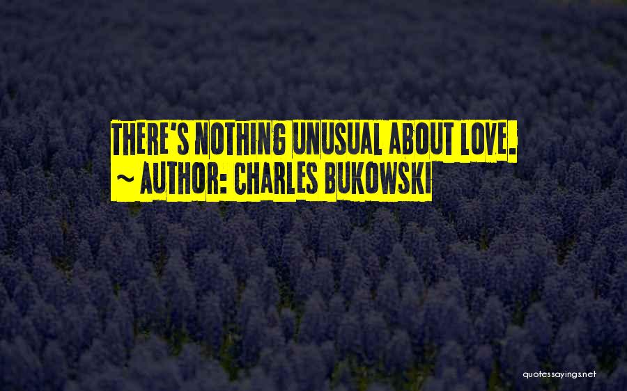 Charles Bukowski Quotes: There's Nothing Unusual About Love.