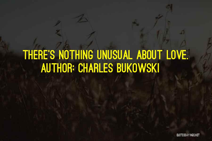 Charles Bukowski Quotes: There's Nothing Unusual About Love.