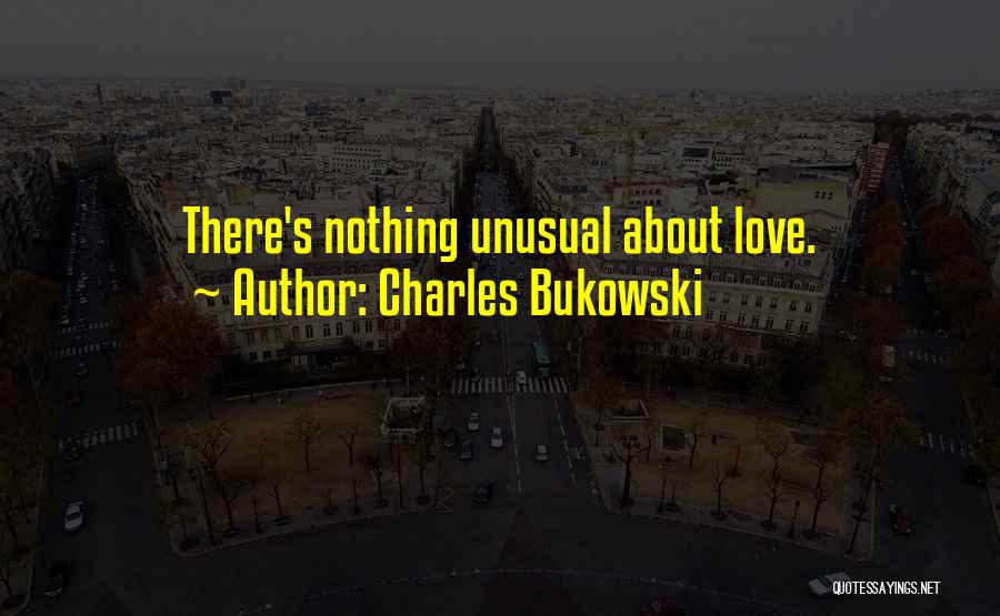 Charles Bukowski Quotes: There's Nothing Unusual About Love.