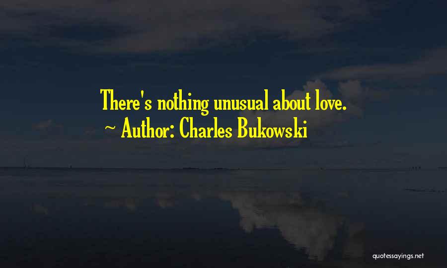 Charles Bukowski Quotes: There's Nothing Unusual About Love.