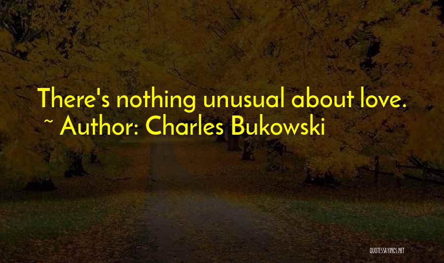 Charles Bukowski Quotes: There's Nothing Unusual About Love.