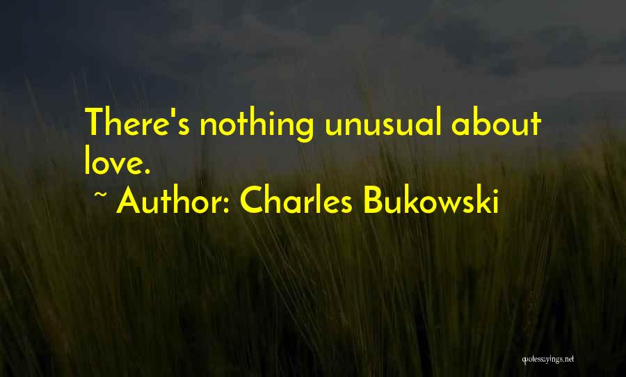 Charles Bukowski Quotes: There's Nothing Unusual About Love.