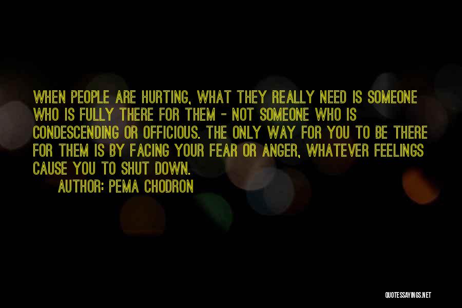 Pema Chodron Quotes: When People Are Hurting, What They Really Need Is Someone Who Is Fully There For Them - Not Someone Who