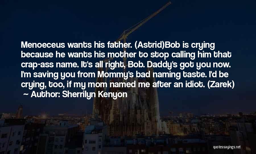 Sherrilyn Kenyon Quotes: Menoeceus Wants His Father. (astrid)bob Is Crying Because He Wants His Mother To Stop Calling Him That Crap-ass Name. It's