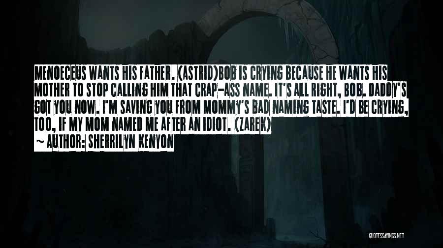 Sherrilyn Kenyon Quotes: Menoeceus Wants His Father. (astrid)bob Is Crying Because He Wants His Mother To Stop Calling Him That Crap-ass Name. It's