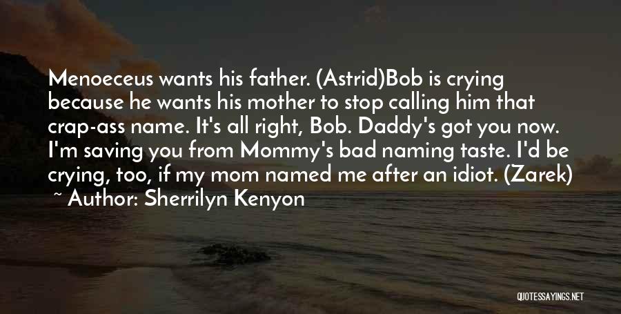 Sherrilyn Kenyon Quotes: Menoeceus Wants His Father. (astrid)bob Is Crying Because He Wants His Mother To Stop Calling Him That Crap-ass Name. It's