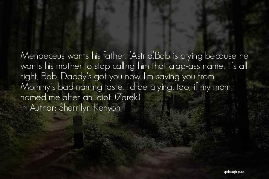 Sherrilyn Kenyon Quotes: Menoeceus Wants His Father. (astrid)bob Is Crying Because He Wants His Mother To Stop Calling Him That Crap-ass Name. It's