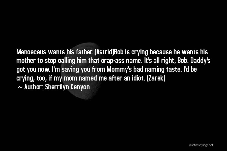 Sherrilyn Kenyon Quotes: Menoeceus Wants His Father. (astrid)bob Is Crying Because He Wants His Mother To Stop Calling Him That Crap-ass Name. It's