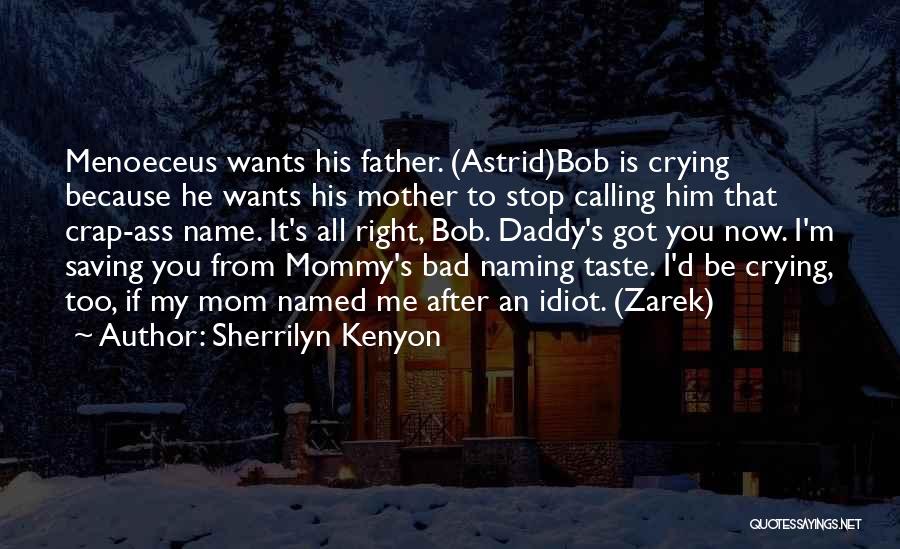 Sherrilyn Kenyon Quotes: Menoeceus Wants His Father. (astrid)bob Is Crying Because He Wants His Mother To Stop Calling Him That Crap-ass Name. It's