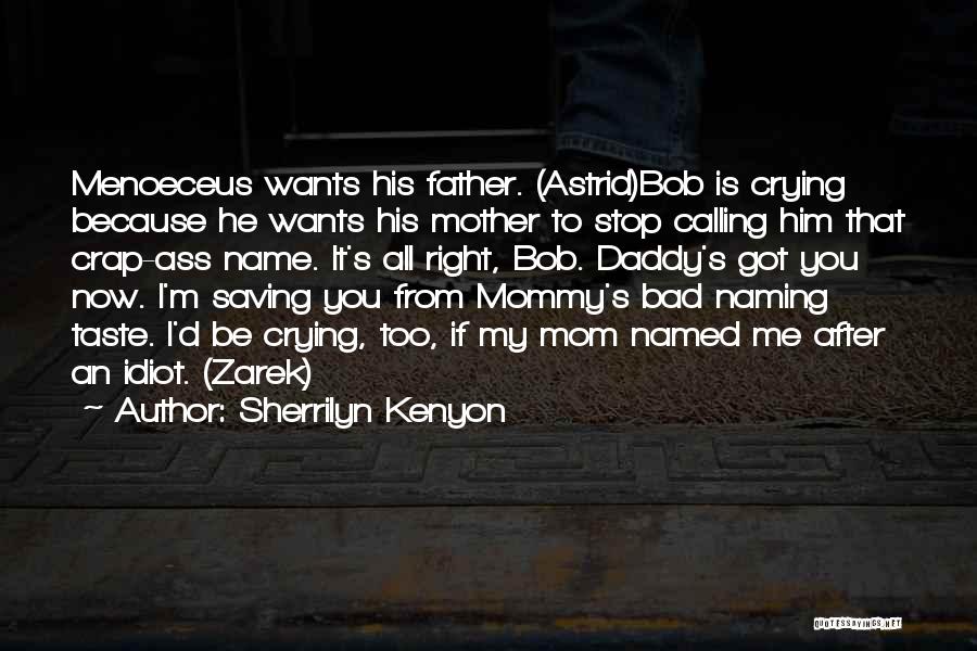 Sherrilyn Kenyon Quotes: Menoeceus Wants His Father. (astrid)bob Is Crying Because He Wants His Mother To Stop Calling Him That Crap-ass Name. It's