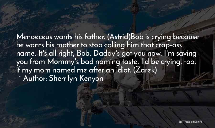 Sherrilyn Kenyon Quotes: Menoeceus Wants His Father. (astrid)bob Is Crying Because He Wants His Mother To Stop Calling Him That Crap-ass Name. It's