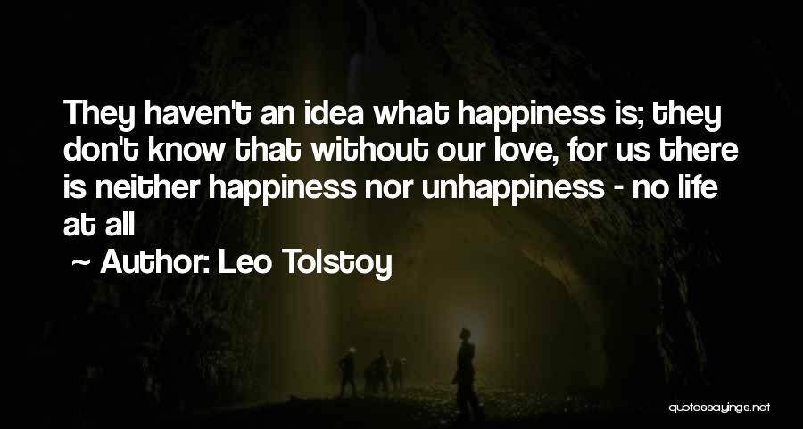 Leo Tolstoy Quotes: They Haven't An Idea What Happiness Is; They Don't Know That Without Our Love, For Us There Is Neither Happiness