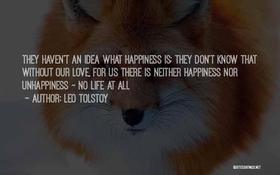Leo Tolstoy Quotes: They Haven't An Idea What Happiness Is; They Don't Know That Without Our Love, For Us There Is Neither Happiness