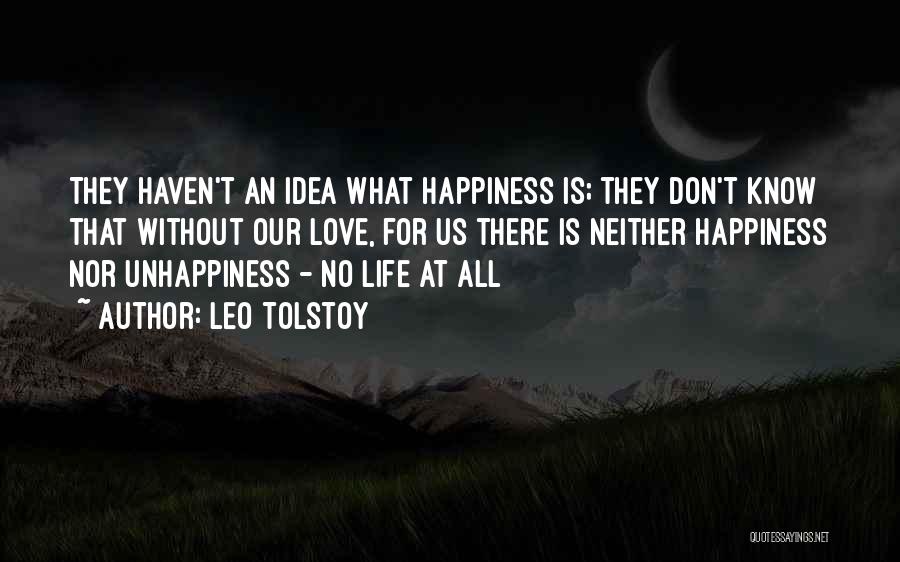 Leo Tolstoy Quotes: They Haven't An Idea What Happiness Is; They Don't Know That Without Our Love, For Us There Is Neither Happiness