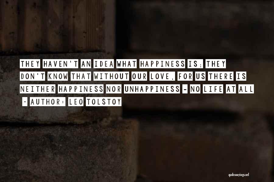 Leo Tolstoy Quotes: They Haven't An Idea What Happiness Is; They Don't Know That Without Our Love, For Us There Is Neither Happiness