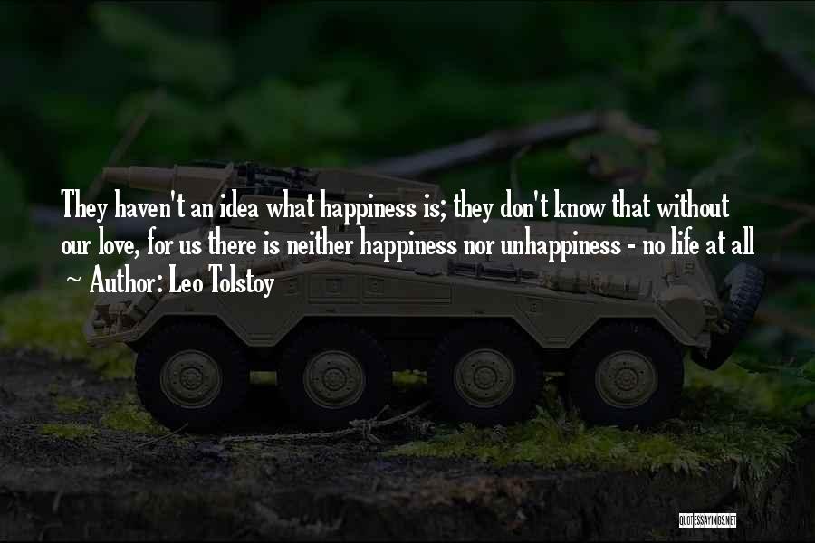 Leo Tolstoy Quotes: They Haven't An Idea What Happiness Is; They Don't Know That Without Our Love, For Us There Is Neither Happiness