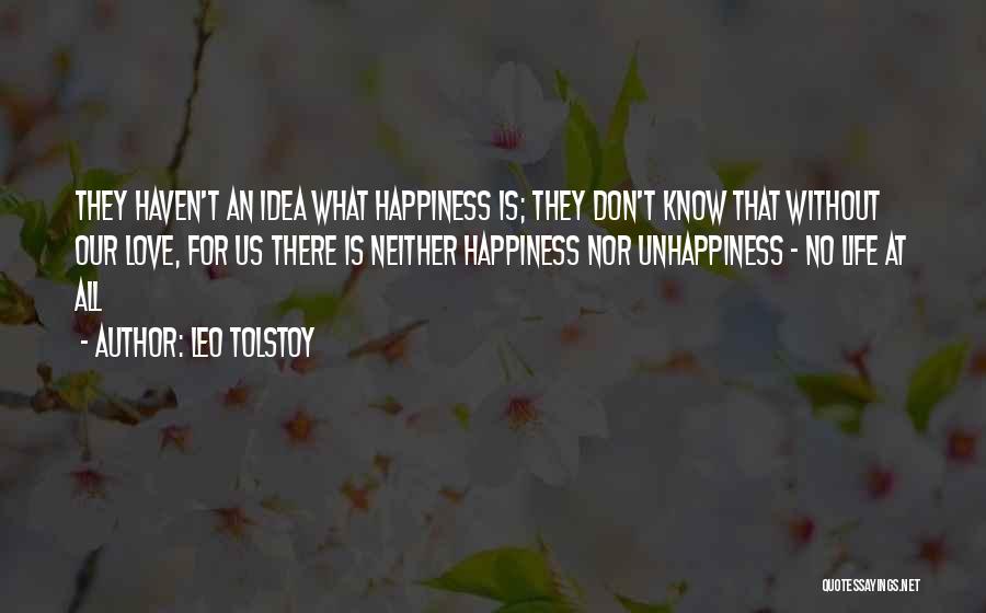 Leo Tolstoy Quotes: They Haven't An Idea What Happiness Is; They Don't Know That Without Our Love, For Us There Is Neither Happiness