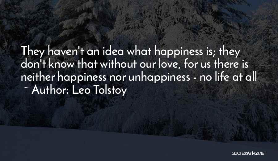 Leo Tolstoy Quotes: They Haven't An Idea What Happiness Is; They Don't Know That Without Our Love, For Us There Is Neither Happiness
