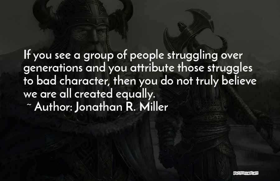 Jonathan R. Miller Quotes: If You See A Group Of People Struggling Over Generations And You Attribute Those Struggles To Bad Character, Then You