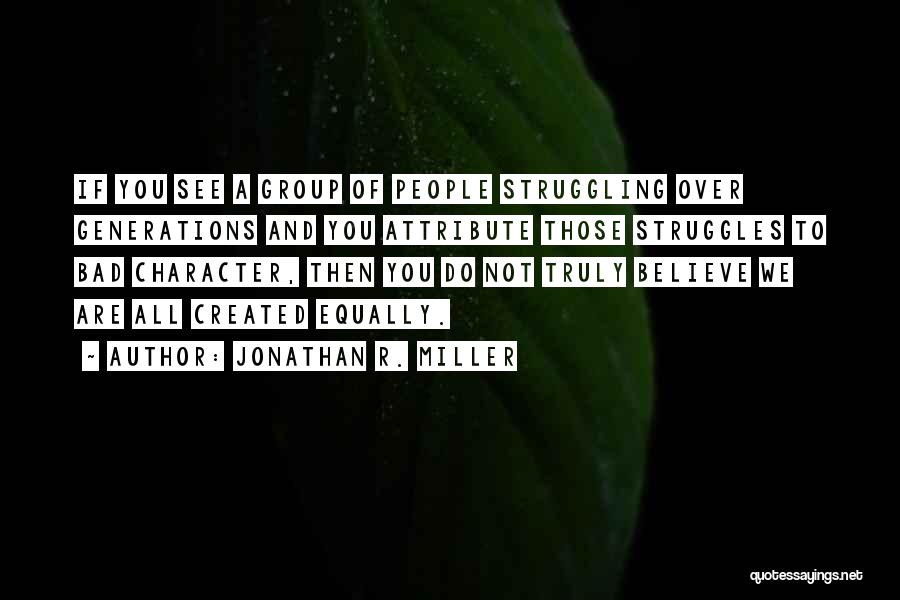 Jonathan R. Miller Quotes: If You See A Group Of People Struggling Over Generations And You Attribute Those Struggles To Bad Character, Then You