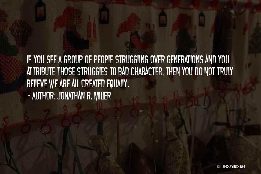 Jonathan R. Miller Quotes: If You See A Group Of People Struggling Over Generations And You Attribute Those Struggles To Bad Character, Then You