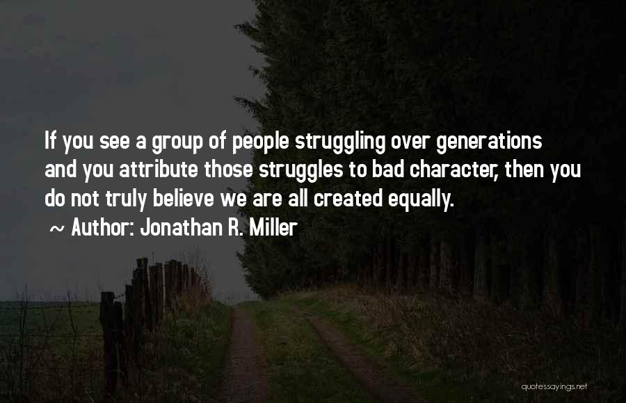 Jonathan R. Miller Quotes: If You See A Group Of People Struggling Over Generations And You Attribute Those Struggles To Bad Character, Then You