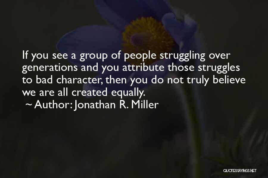 Jonathan R. Miller Quotes: If You See A Group Of People Struggling Over Generations And You Attribute Those Struggles To Bad Character, Then You