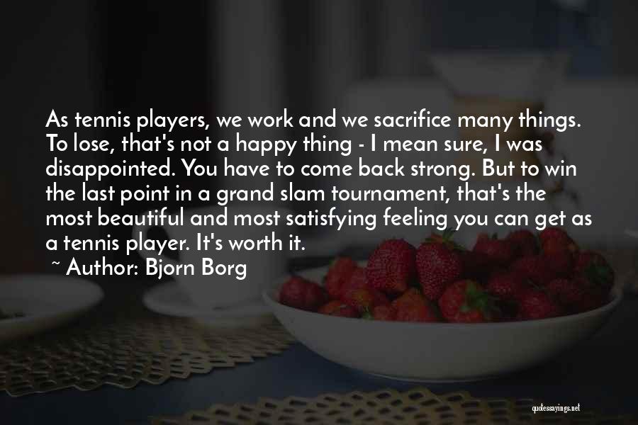 Bjorn Borg Quotes: As Tennis Players, We Work And We Sacrifice Many Things. To Lose, That's Not A Happy Thing - I Mean