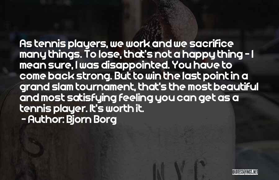 Bjorn Borg Quotes: As Tennis Players, We Work And We Sacrifice Many Things. To Lose, That's Not A Happy Thing - I Mean