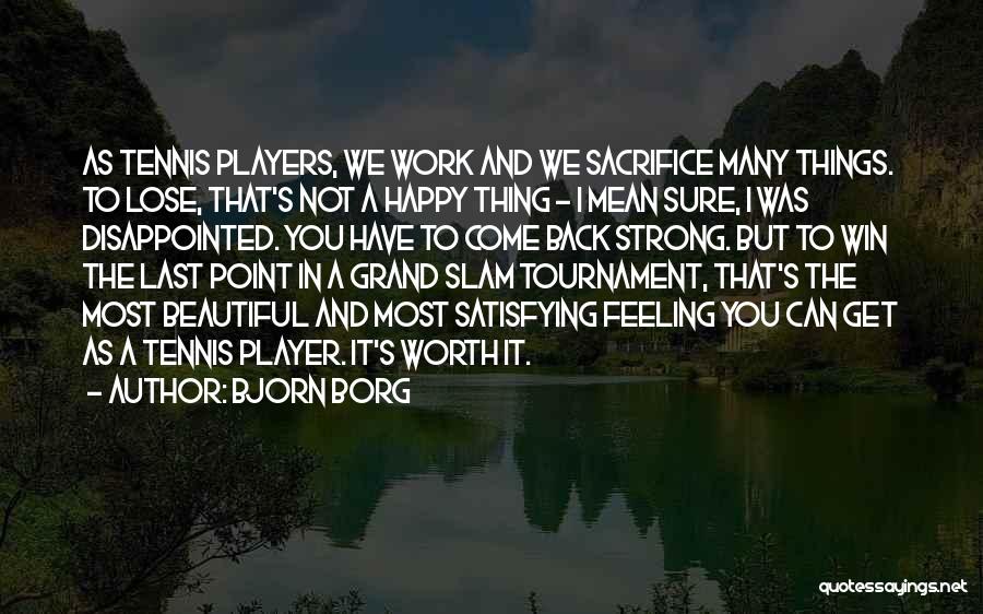 Bjorn Borg Quotes: As Tennis Players, We Work And We Sacrifice Many Things. To Lose, That's Not A Happy Thing - I Mean