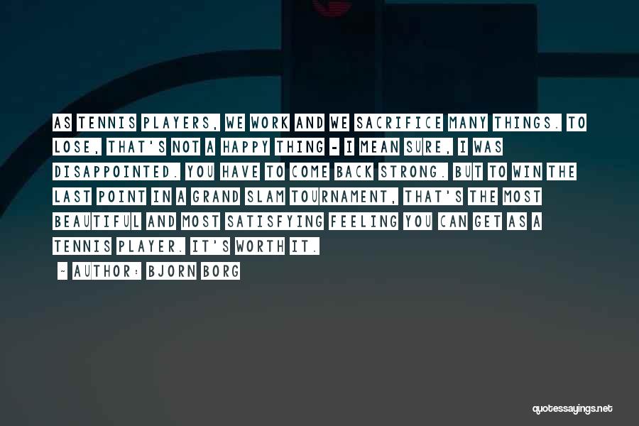 Bjorn Borg Quotes: As Tennis Players, We Work And We Sacrifice Many Things. To Lose, That's Not A Happy Thing - I Mean