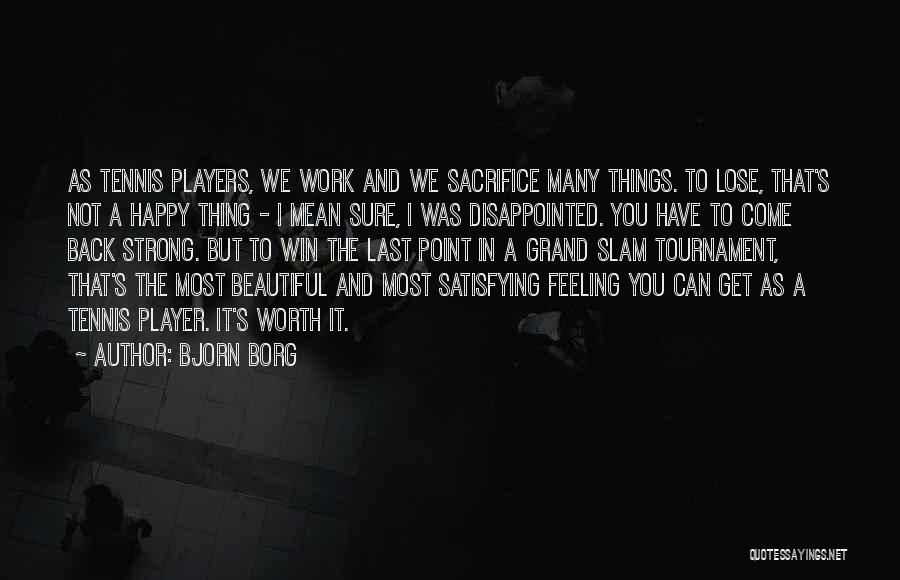 Bjorn Borg Quotes: As Tennis Players, We Work And We Sacrifice Many Things. To Lose, That's Not A Happy Thing - I Mean