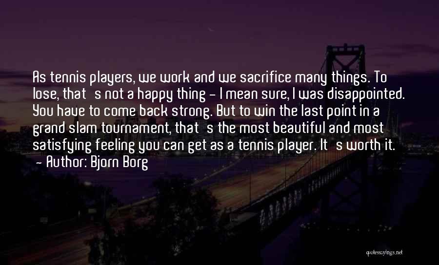 Bjorn Borg Quotes: As Tennis Players, We Work And We Sacrifice Many Things. To Lose, That's Not A Happy Thing - I Mean