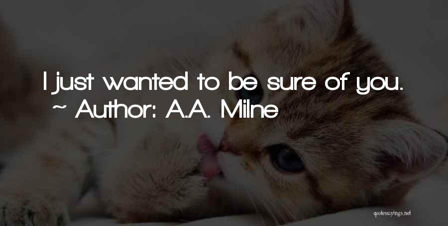 A.A. Milne Quotes: I Just Wanted To Be Sure Of You.