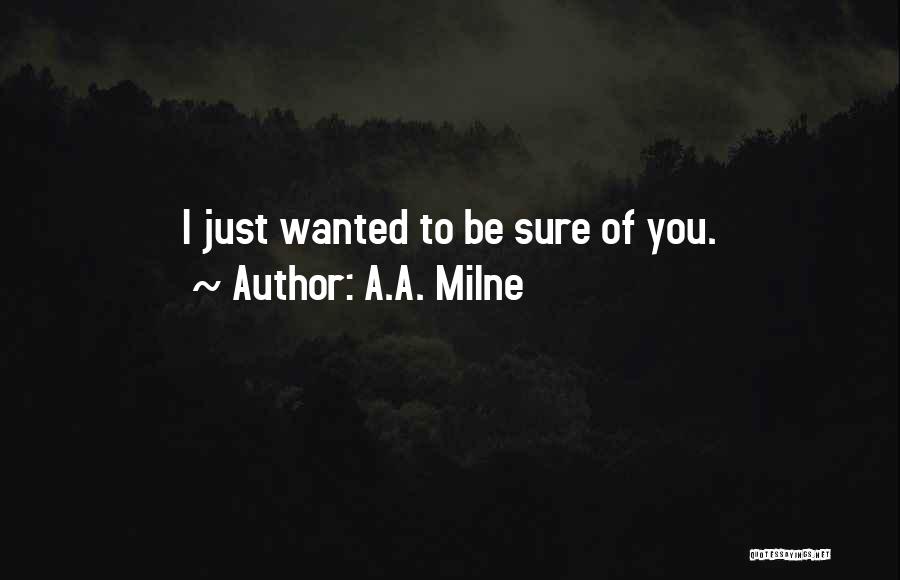 A.A. Milne Quotes: I Just Wanted To Be Sure Of You.